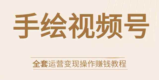 手绘视频号全套运营变现操作赚钱教程：零基础实操月入过万+玩赚视频号-咩咩网络