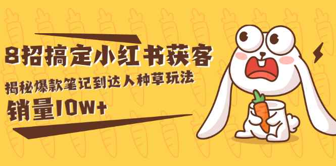 （1561期）媒老板商8招搞定小红书获客：揭秘爆款笔记到达人种草玩法，销量10w+-咩咩网络