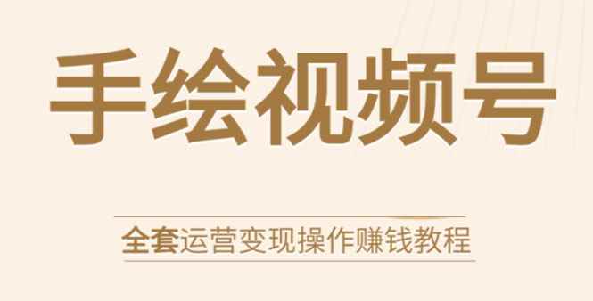 （1560期）手绘视频号全套运营变现操作赚钱教程：零基础实操月入过万+玩赚视频号-咩咩网络