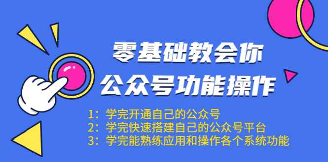 （1543期）零基础教会你公众号功能操作、平台搭建、图文编辑、菜单设置等（18节课）-咩咩网络