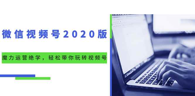 （1551期）微信视频号2020版：魔力运营绝学，轻松带你玩转视频号（10节视频课）-咩咩网络