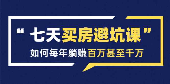 （1530期）七天买房避坑课：人生中最为赚钱的投资，如何每年躺赚百万甚至千万-咩咩网络