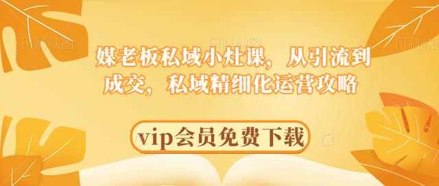 媒老板私域小灶课，从引流到成交，私域精细化运营攻略-咩咩网络