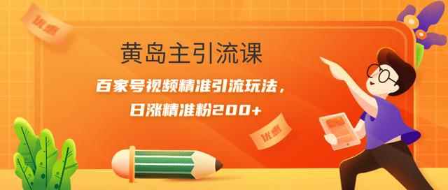 黄岛主引流课：百家号视频精准引流玩法，日涨精准粉200+【视频课程】-咩咩网络