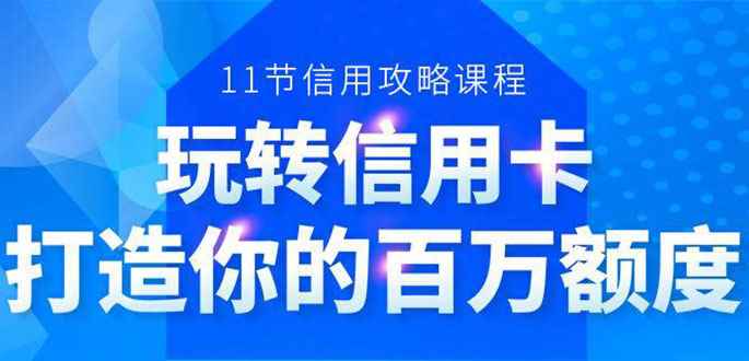 （1523期）百万额度信用卡的全玩法，6年信用卡实战专家，手把手教你玩转信用卡（12节)-咩咩网络