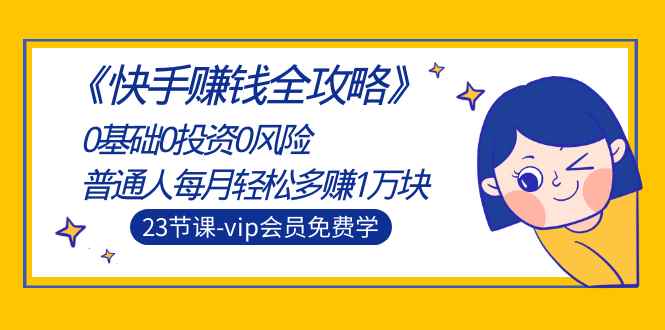 （1497期）《快手赚钱全攻略》0基础0投资0风险：普通人每月轻松多赚1万块（23节视频）-咩咩网络