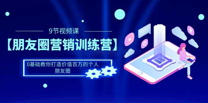 （1510期）【朋友圈营销训练营】0基础教你打造价值百万的个人朋友圈（9节视频课）-咩咩网络