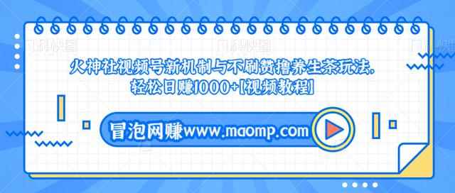 火神社视频号新机制与不刷赞撸养生茶玩法，轻松日赚1000+【视频教程】-咩咩网络