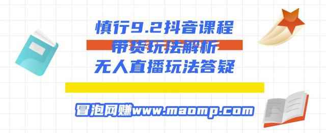 慎行9.2抖音课程：带货玩法解析+无人直播玩法答疑-咩咩网络