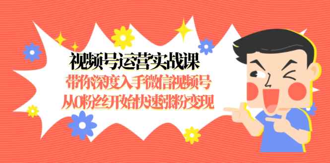 （1477期）视频号运营实战课，带你深度入手微信视频号1.0，从0粉丝开始快速涨粉变现-咩咩网络