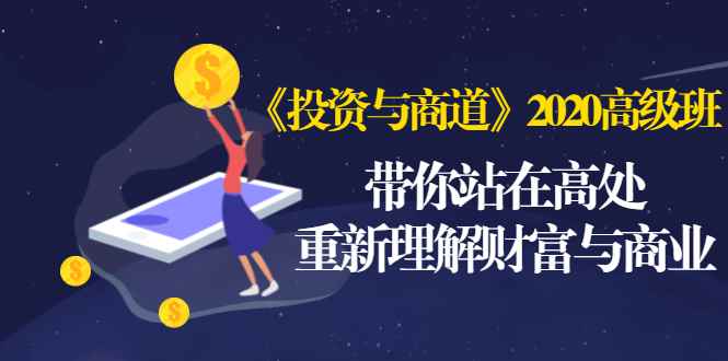 （1475期）《投资与商道》2020高级班：带你站在高处，重新理解财富与商业（无水印）-咩咩网络