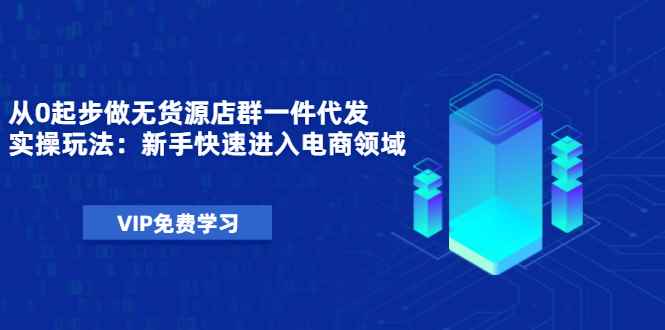 （1471期）从0起步做无货源店群一件代发实操玩法：新手快速进入电商领域（40节视频）-咩咩网络