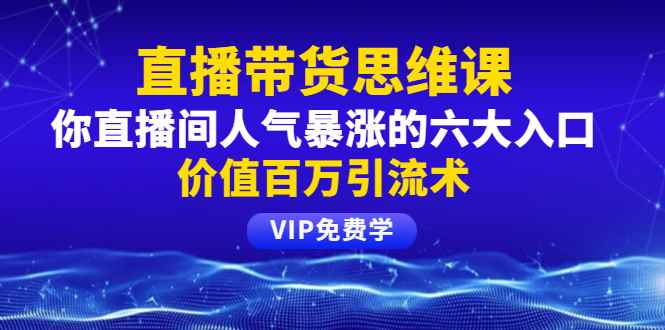 （1470期）铖总直播带货思维课：你直播间人气暴涨的六大入口，价值百万引流术-咩咩网络
