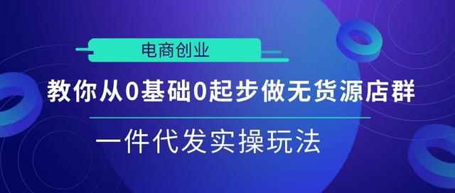 电商创业|教你从0基础0起步做无货源店群一件代发实操玩法【视频课程】-咩咩网络