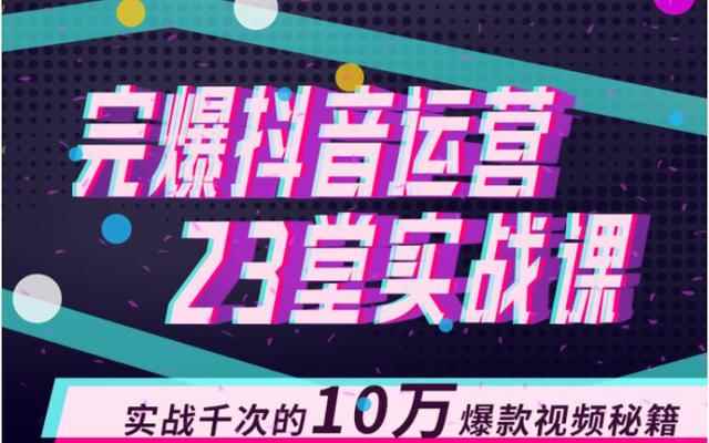 完爆抖音运营23堂实战课，实战千次的10万爆款视频秘籍（无水印）-咩咩网络