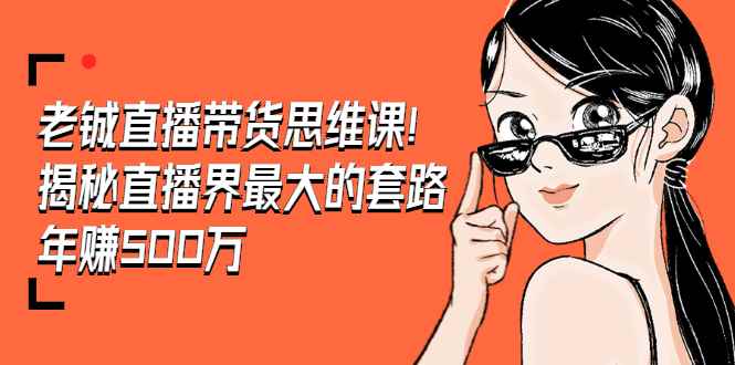 （1466期）老铖直播带货思维课，揭秘直播界最大的套路，年赚500万 疯狂大卖（无水印）-咩咩网络