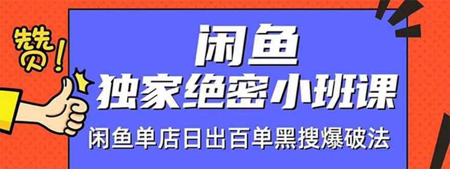 （1459期）闲鱼独家绝密小班课-闲鱼单店日出百单黑搜爆破法【无水印-视频课】-咩咩网络