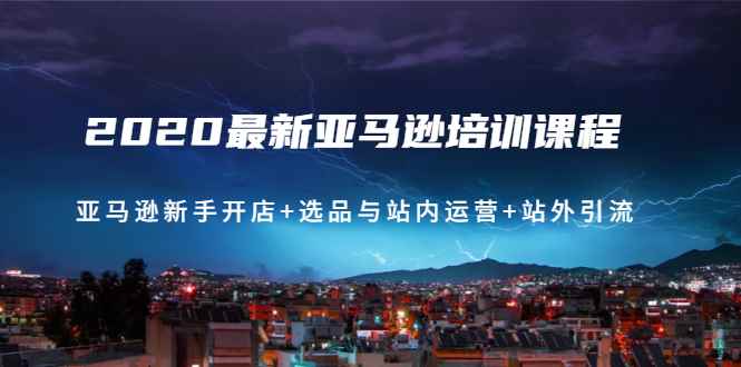 （1458期）2020最新亚马逊培训课程：亚马逊新手开店+选品与站内运营+站外引流(无水印)-咩咩网络