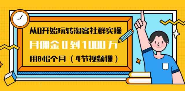 从0开始玩转淘客社群实操：月佣金0到1000万用时6个月（4节视频课）-咩咩网络