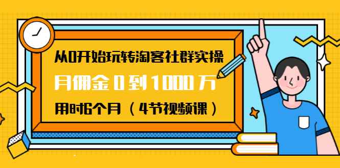 （1456期）从0开始玩转淘客社群实操：月佣金0到1000万用时6个月（4节视频课）-咩咩网络