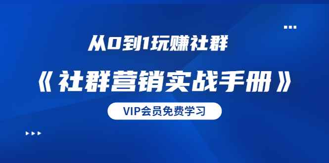 （1454期）从0到1玩赚社群《社群营销实战手册》干货满满，多种变现模式（21节）-咩咩网络
