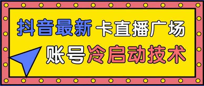 （1452期）抖音最新卡直播广场12个方法 新老账号冷启动技术 异常账号冷启动（无水印）-咩咩网络