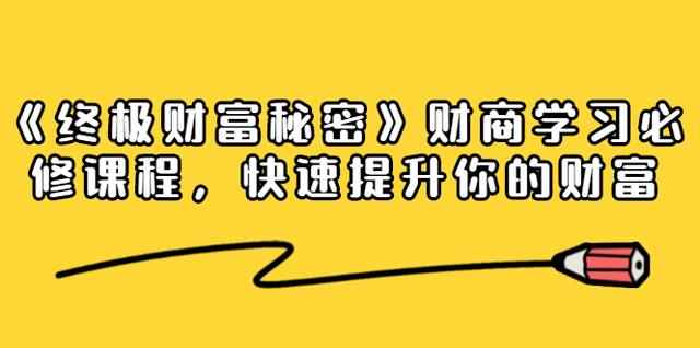 《终极财富秘密》财商学习必修课程，快速提升你的财富（18节视频课无水印）-咩咩网络