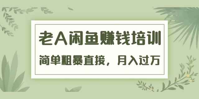 老A《闲鱼赚钱培训》简单粗暴直接，月入过万真正的闲鱼战术实课（51节课）-咩咩网络
