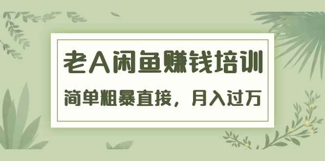 （1451期）《老A闲鱼赚钱培训》简单粗暴直接，月入过万真正的闲鱼战术实课（51节课）-咩咩网络