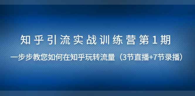 （1447期）知乎引流实战训练营第1期，教您如何在知乎玩转流量（直播+录播）无水印-咩咩网络