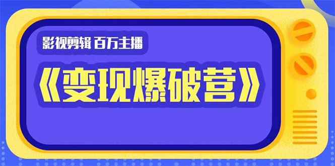 （1445期）影视剪辑 百万主播《变现爆破营》揭秘影视号6大维度，边学边变现-咩咩网络