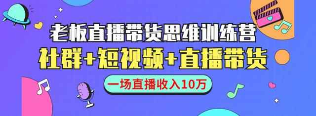 直播带货思维训练营：社群+短视频+直播带货：一场直播收入10万-咩咩网络