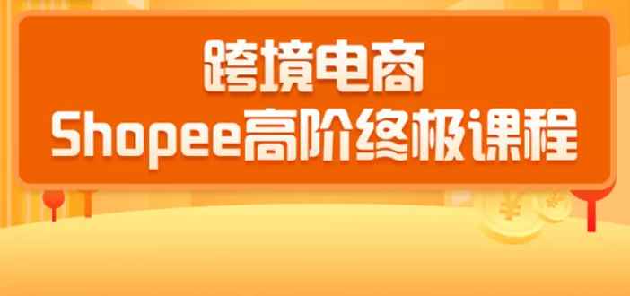 （1432期）2020跨境电商蓝海新机会-shopee大卖特训营：高阶终极课程（16节课）-咩咩网络