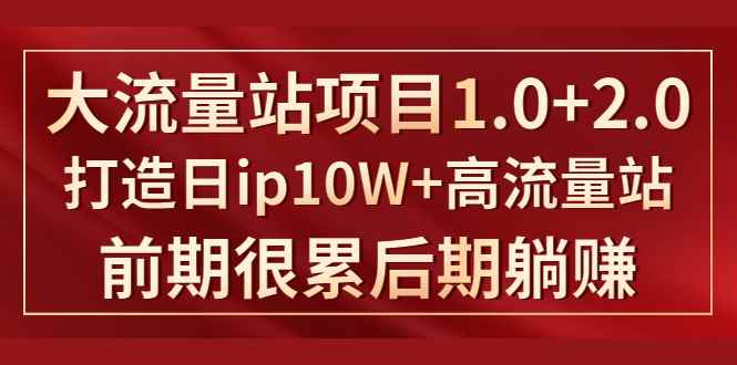 （1425期）《大流量站项目1.0+2.0》打造日ip10W+高流量站，前期很累后期躺赚-咩咩网络