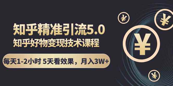 （1424期）知乎精准引流5.0+知乎好物变现技术课程：每天1-2小时5天看效果，月入3W+-咩咩网络