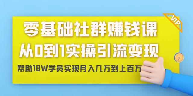 零基础社群赚钱课：从0到1实操引流变现，帮助18W学员实现月入几万到上百万-咩咩网络