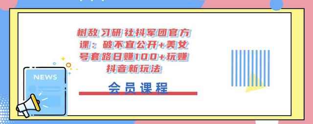 树敌‮习研‬社抖军团官方课：破不宜公开+美女号套路日赚100+玩赚抖音新玩法-咩咩网络