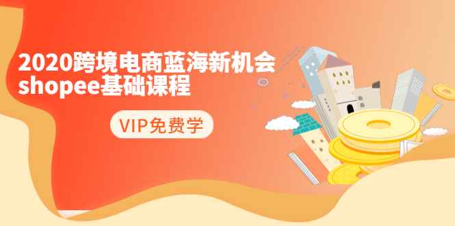 （1400期）2020跨境电商蓝海新机会-shopee基础课程：简单粗暴日报爆千单（27节课）-咩咩网络