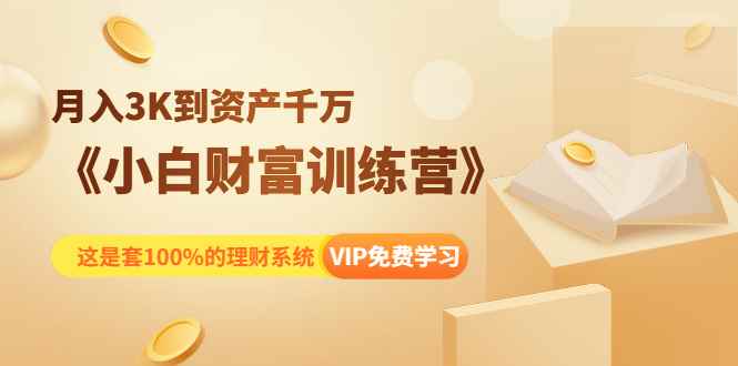 （1399期）《小白财富训练营》月入3K到资产千万，这是套100%的理财系统（11节课）-咩咩网络