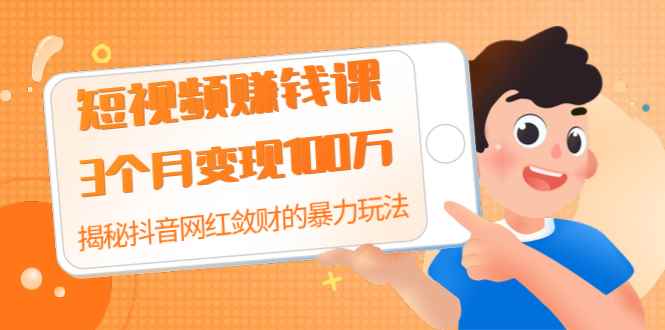 （1397期）短视频赚钱课：3个月变现100万 揭秘抖音网红敛财的暴力玩法 触碰财富的芳香-咩咩网络