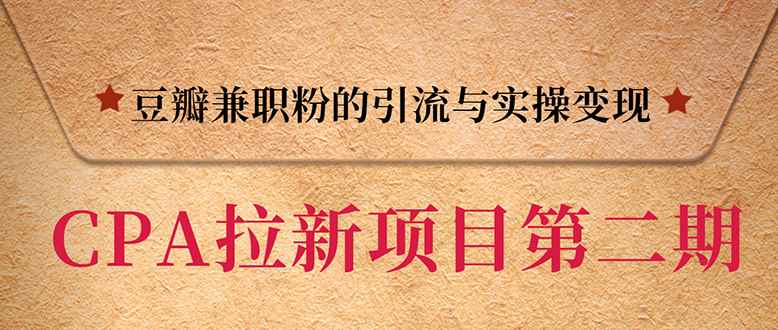 （1387期）CPA拉新项目实战班第二期：豆瓣兼职粉引流与变现 单用户赚1300佣金(无水印)-咩咩网络