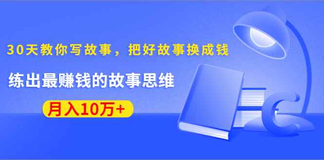 （1382期）《30天教你写故事，把好故事换成钱》练出最赚钱的故事思维，月入10万+-咩咩网络