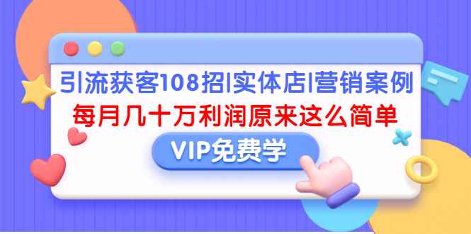 （1377期）引流获客108招|实体店|营销案例，每月几十万利润原来这么简单（完结）-咩咩网络