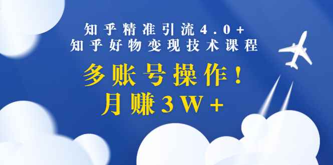 （1372期）知乎精准引流4.0+知乎好物变现技术课程：多账号操作，月赚3W+（13节课）-咩咩网络