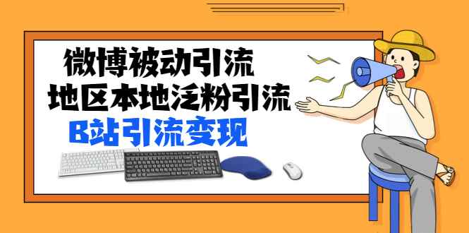 （1371期）某内部课程：微博被动引流+地区本地泛粉引流+B站引流变现(视频+图片)无水印-咩咩网络