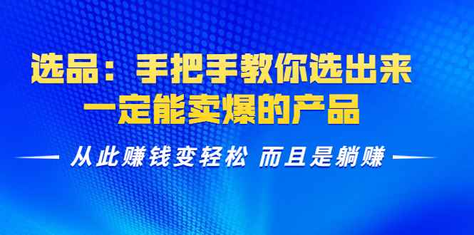 （1367期）选品：手把手教你选出来，一定能卖爆的产品  从此赚钱变轻松 而且是躺赚-咩咩网络