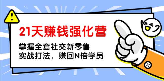 （1362期）21天赚钱强化营，掌握全套社交新零售实战打法，赚回N倍学员（完结）-咩咩网络