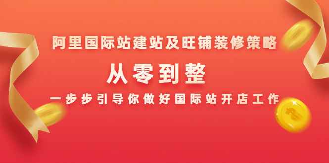 图片[1]-（1356期）阿里国际站建站及旺铺装修策略：从零到整，一步步引导你做好国际站开店工作-咩咩网络