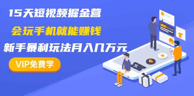 图片[1]-（1355期）15天短视频掘金营：会玩手机就能赚钱，新手暴利玩法月入几万元（15节课）-咩咩网络