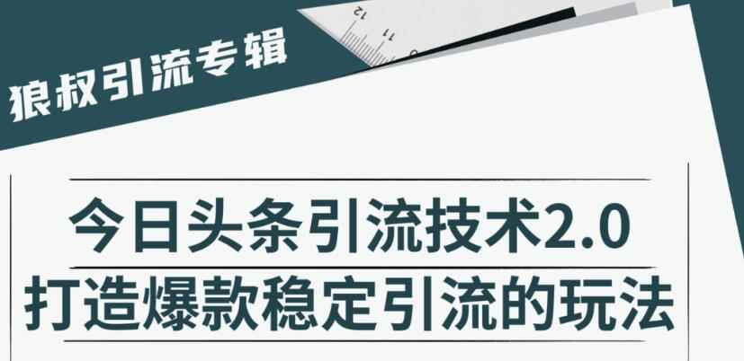 狼叔·今日头条引流技术2.0，快速获得平台推荐量的秘诀，每月收入轻松过万-咩咩网络
